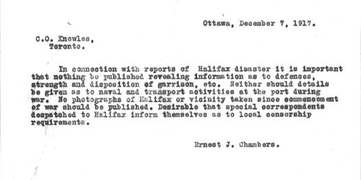 Image d’un télégramme qui se lit comme suit : [traduction] « Ottawa, 7 décembre 1917. C.O. Knowles, Toronto. En ce qui concerne les rapports sur le désastre d’Halifax, il est important que rien ne soit publié révélant des renseignements sur les défenses, la force et la disposition de la garnison, etc. Aucune information ne devra non plus être donnée sur les activités navales et les activités de transport au port durant la guerre. Aucune photographie d’Halifax et des environs prise depuis le début de la guerre ne devra être publiée. Il est souhaitable que les correspondants spéciaux envoyés à Halifax s’informent des exigences de la censure locale. Ernest J. Chambers. »